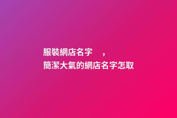 服裝網店名字，簡潔大氣的網店名字怎取-第1張-店鋪起名-玄機派
